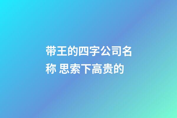 带王的四字公司名称 思索下高贵的-第1张-公司起名-玄机派